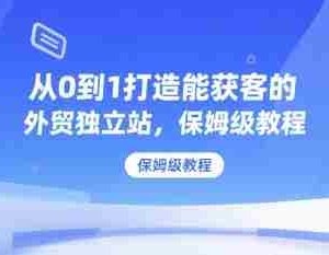 从0到1打造能获客的外贸独立站，保姆级教程