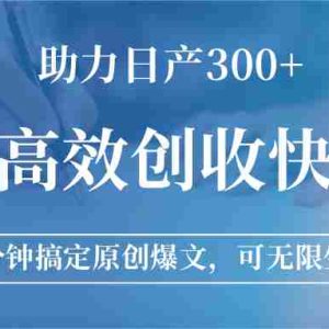 公众号高效创收快速通道，三分钟搞定原创爆文，助力日产300+