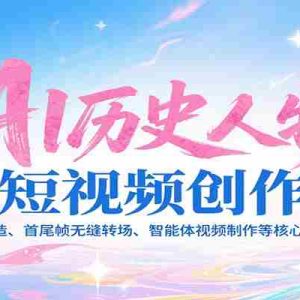 AI历史人物短视频创作，含IP打造、首尾帧无缝转场、智能体视频制作等核心教学内容