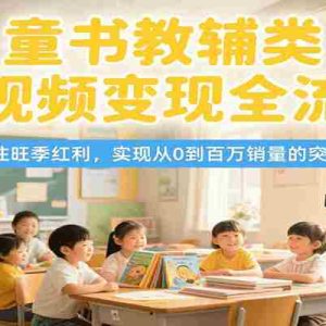 童书教辅类短视频变现全流程，抓住旺季红利，实现从0到百万销量的突破！