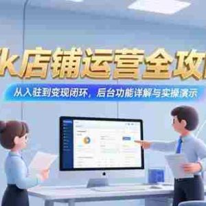（15345期）Tk店铺运营全攻略，从入驻到变现闭环，后台功能详解与实操演示