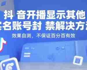 抖音开播显示其他实名账号封禁解决方法，效果自测，不保证百分百有效