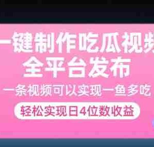 一键制作吃瓜视频，全平台发布，一条视频可以实现一鱼多吃，轻松实现日4位数收益【揭秘】