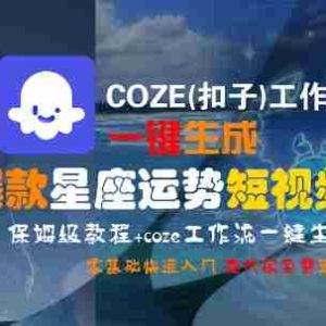 COZE(扣子)工作流一键生成爆款星座运势短视频，保姆级教程，零基础快速入门