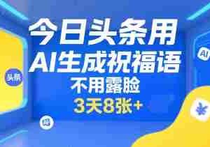 今日头条用AI生成祝福语，不用拍摄，不用露脸，3天8张+