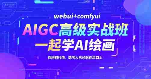 AIGC高级实战班,webui+comfyui,一起学AI绘画,别抱怨行情,聪明人已经站在风口上