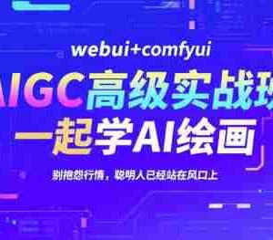 AIGC高级实战班，webui+comfyui，一起学AI绘画，别抱怨行情，聪明人已经站在风口上