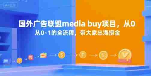 国外广告联盟media buy项目,从0-1的全流程,带大家出海捞金