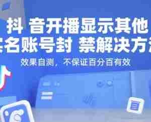 （15353期）抖音开播显示其他实名账号封禁解决方法，效果自测，不保证百分百有效