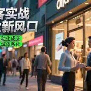 （15348期）AI获客实战与企业新风口，实体店逆袭与自动化成交 短视频矩阵与私域体系化