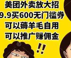 美团外卖放大招，9.9买600无门槛券，可以薅羊毛自用，可以推广挣佣金【揭秘】