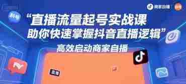 直播流量起号实战课，助你快速掌握抖音直播逻辑，高效启动商家自播