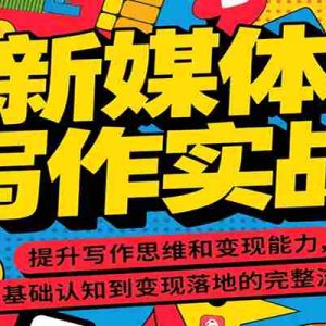 新媒体写作实战，提升写作思维和变现能力，从基础认知到变现落地的完整流程