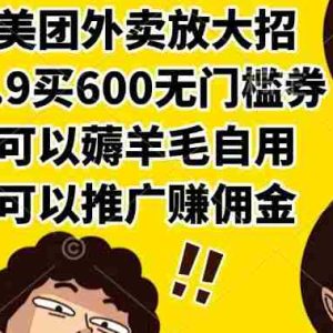 （15352期）美团外卖放大招，9.9买600无门槛券，可以薅羊毛自用，可以推广赚佣金