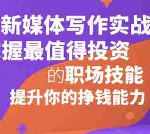 新媒体写作实战，学握最值得投资的职场技能，提升你的挣钱能力