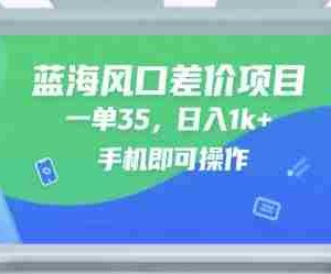 蓝海风口差价项目，一单35，日入1k+，手机即可操作【揭秘】
