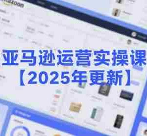 亚马逊运营实操课【2025年更新】主要内容包括亚马逊选品策略解析，选品重点方法、新品口诀必学等