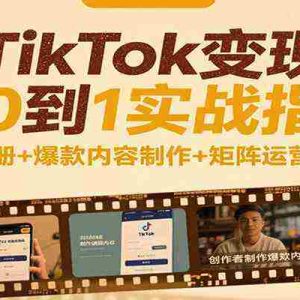 TikTok变现从0到1实战指南：账号注册+爆款内容制作+矩阵运营全链路