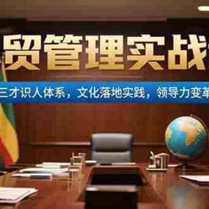 （15380期）外贸管理实战课，三才识人体系，文化落地实践，领导力变革