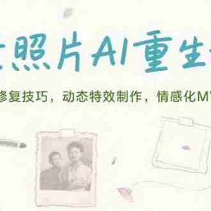 （15367期）老照片AI重生课，破损修复技巧，动态特效制作，情感化MV剪辑
