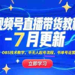 （15360期）视频号直播带货教程-7月更新，OBS技术教学，半无人起号流程，书单号运营