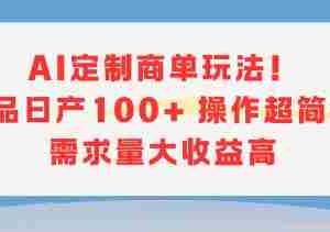 AI定制商单玩法，作品日产100+操作超简单，需求量大收益高