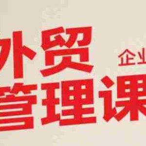 中小外贸企业管理课，系统性强，直击痛点，助企业全面提升管理智慧