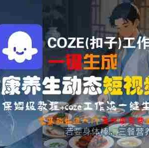 COZE(扣子)工作流一键生成健康养生动态短视频，保姆级教程，零基础快速入门