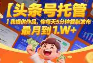 【头条号托管 】我提供作品，你每天5分钟复制发布，最高月入1W+【揭秘】