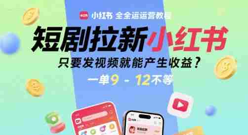 短剧拉新小红书全运营教程，只要发视频就能产生收益，一单9-12不等