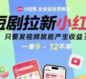 短剧拉新小红书全运营教程，只要发视频就能产生收益，一单9-12不等