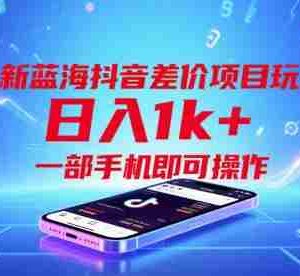全新蓝海抖音差价项目玩法，日入1k+，一部手机即可操作【揭秘】