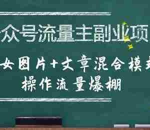 公众号流量主副业项目，美女图片+文章混合模式操作流量爆棚