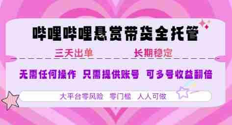 B站悬赏带货全托管，自测稳定，只需提供账号，无需基础，小白宝妈轻松上手，单日稳定3张【揭秘】