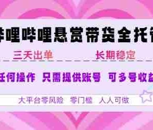 B站悬赏带货全托管，自测稳定，只需提供账号，无需基础，小白宝妈轻松上手，单日稳定3张【揭秘】