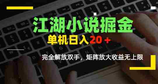 江湖小说掘金，单机日入10-20+，全自动软件操作，完全解放双手，矩阵放大收益无上限