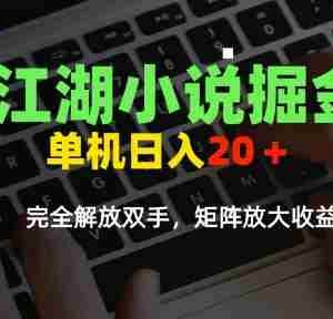 江湖小说掘金，单机日入10-20+，全自动软件操作，完全解放双手，矩阵放大收益无上限