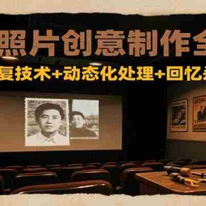 AI老照片创意制作全流程：老照片修复技术+动态化处理+回忆杀MV制作