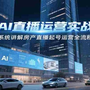 房产AI直播运营实战课程，系统讲解房产直播起号运营全流程