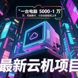 （15395期）最新云机项目 一台电脑5000到10000 无脑操作小白也能轻松上手