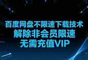 百度网盘不限速下载技术，解除非会员限速，无需充值VIP
