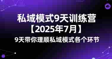 私域模式9天训练营【2025年7月】9天带你理顺私域模式各个环节