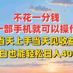 不花一分钱，一部手机就可以操作，当天上手当天见收益，小白也能轻松日入400+