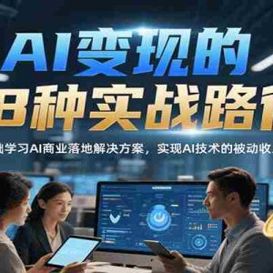 AI变现的18种实战路径，零基础学习AI商业落地解决方案，实现AI技术的被动收入转化