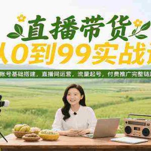 直播带货从0到99实战课，账号基础搭建，直播间运营，流量起号，付费推广完整链路