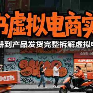 小红书虚拟电商实战2.0，从账号注册到产品发货完整拆解虚拟电商全流程