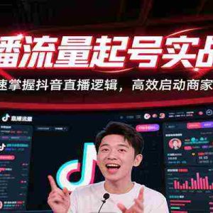直播流量起号实战课，快速掌握抖音直播逻辑，高效启动商家自播