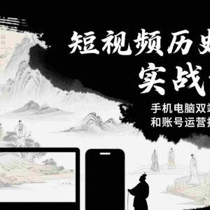 短视频历史赛道实战教程，手机电脑双端剪辑教程和账号运营指南与变现技巧