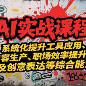 AI实战系统课程，提升工具应用、内容生产、职场效率提升及创意表达等综合能力