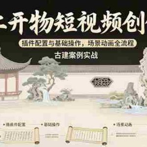 （15418期）天工开物短视频创作课：插件配置与基础操作，场景动画全流程 古建案例实战